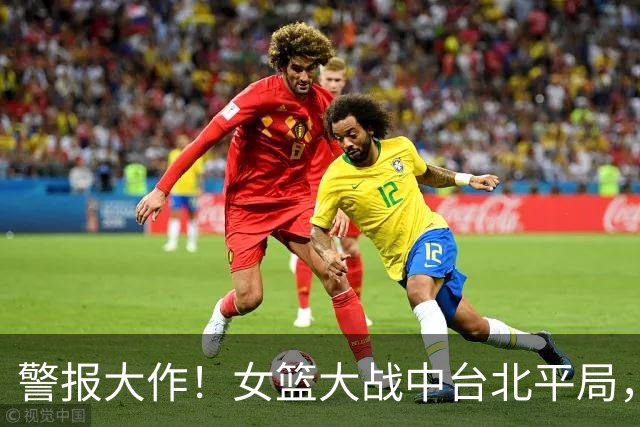 警报大作！女篮大战中台北平局，让我们一起吐槽失误