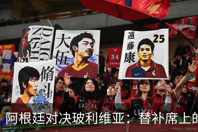 阿根廷对决玻利维亚：替补席上的明星，开场前的悬念